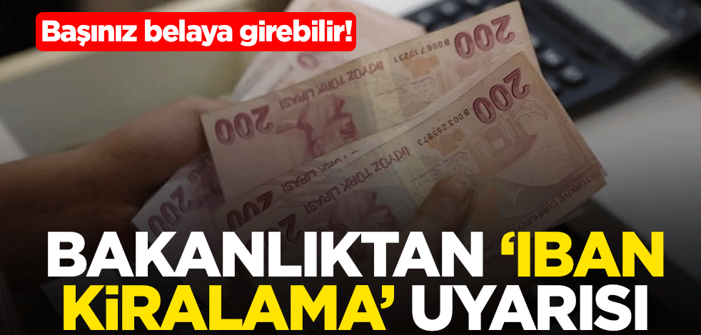 Başınız belaya girebilir! Bakanlıktan "IBAN kiralama" uyarısı