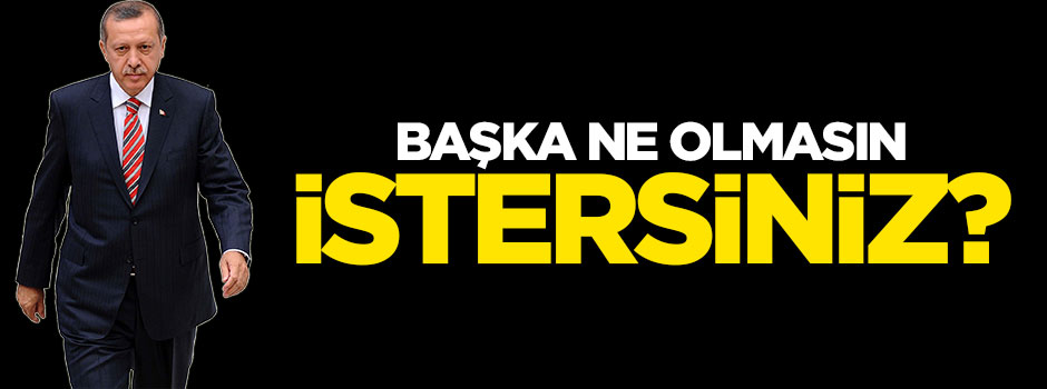 Başka ne olmasın istersiniz?