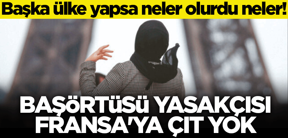 Başka ülke yapsa neler olurdu neler! Başörtüsü yasakçısı Fransa’ya çıt yok