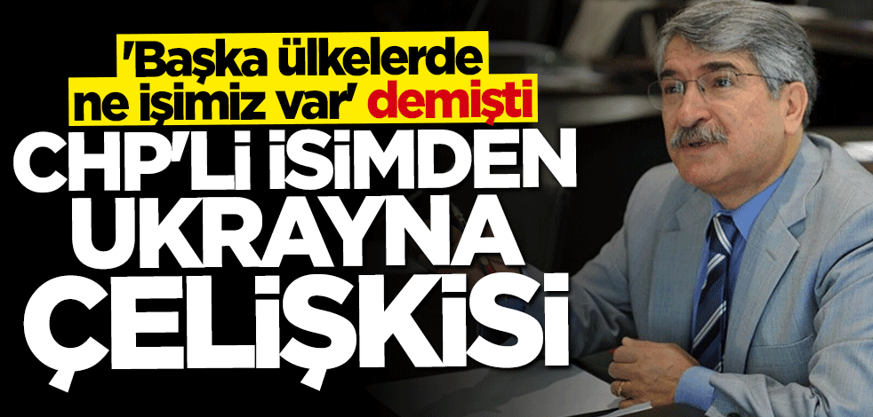 "Başka ülkelerde ne işimiz var" diyen CHP'li Fikri Sağlar'dan "Ukrayna" çelişkisi