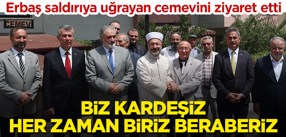Başkan Ali Erbaş saldırıya uğrayan cemevini ziyaret etti: Biz kardeşiz, her zaman biriz, beraberiz