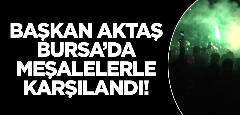 Başkan Alinur Aktaş Bursa'da meşalelerle karşılandı!