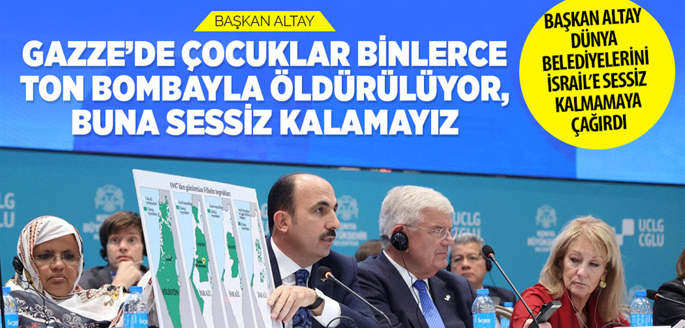 Başkan Altay: Gazze'de çocuklar binlerce ton bombayla öldürülüyor buna sessiz kalamayız
