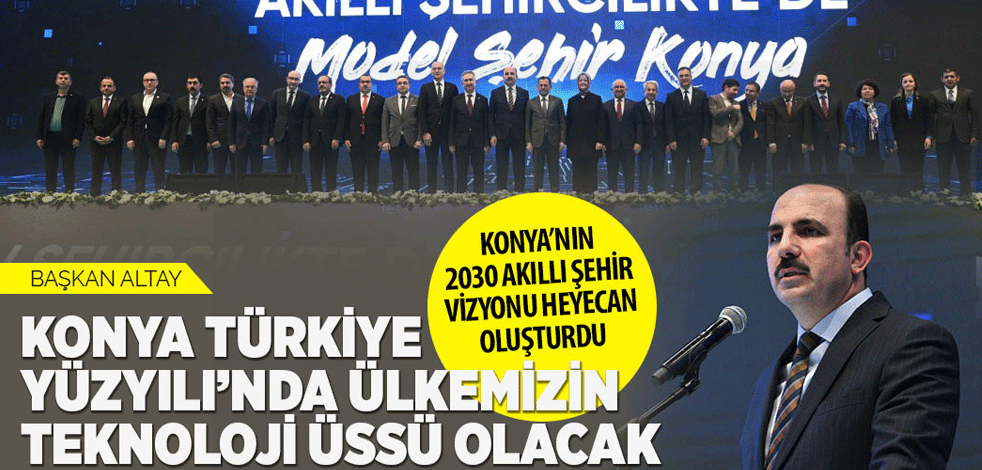 Başkan Altay: Konya Türkiye Yüzyılı'nda ülkemizin teknoloji üssü olacak