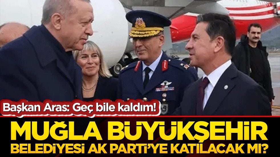 Başkan Aras: Geç bile kaldım! Muğla Büyükşehir Belediyesi AK Parti’ye katılacak mı?