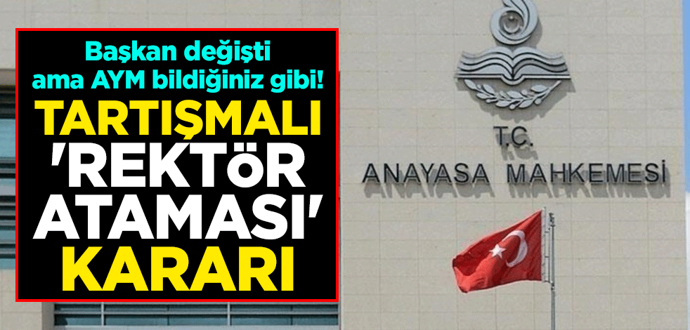 Başkan değişti ama AYM bildiğiniz gibi! Tartışmalı 'rektör ataması' kararı
