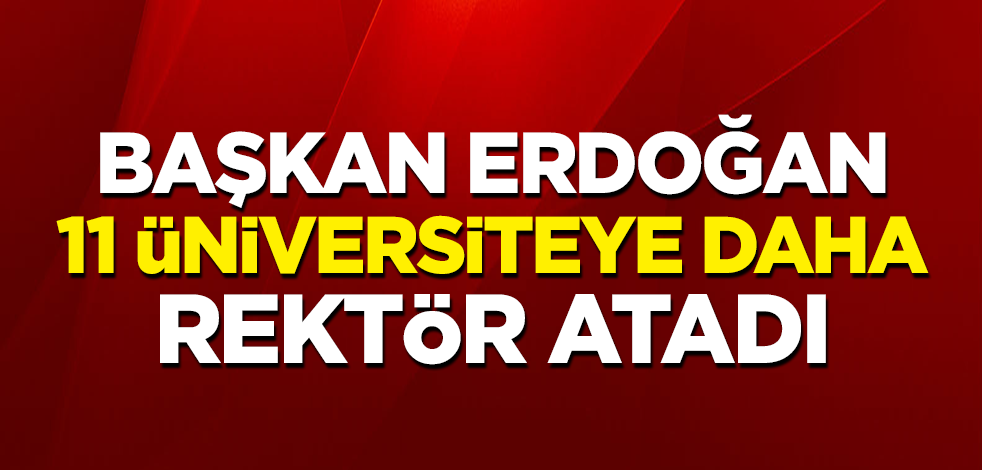 Başkan Erdoğan, 11 üniversiteye daha rektör atadı!