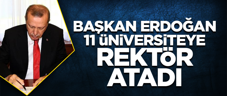 Başkan Erdoğan 11 üniversiteye rektör atadı