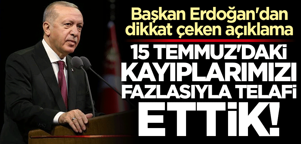 Başkan Erdoğan: 15 Temmuz'daki kayıplarımızı fazlasıyla telafi ettik