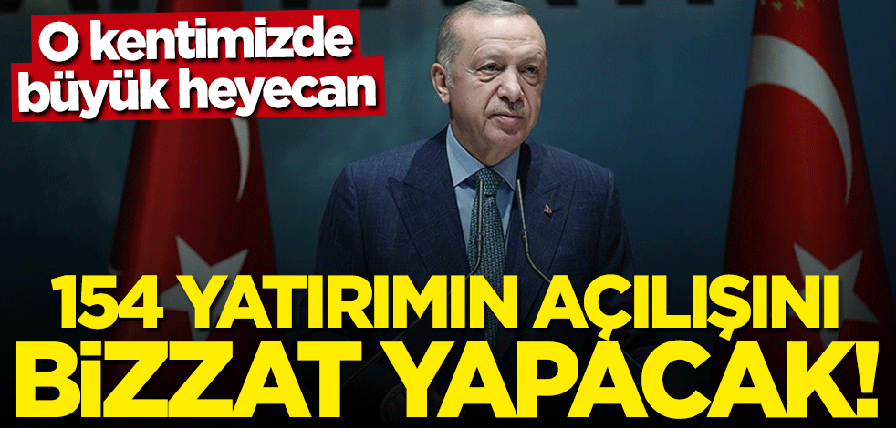 Başkan Erdoğan 154 yatırımın açılışını yapacak
