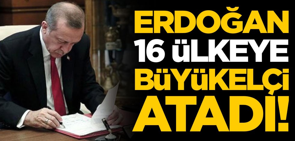 Başkan Erdoğan 16 ülkeye büyükelçi atadı