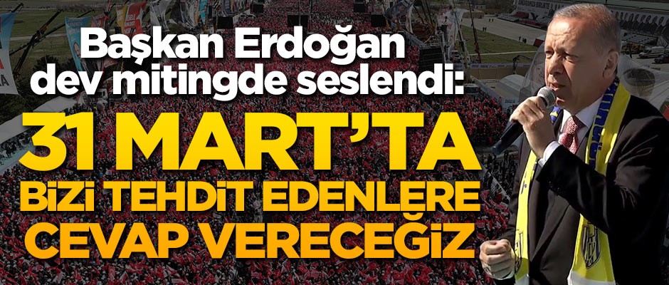Başkan Erdoğan: 31 Mart'ta bizi tehdit edenlere cevap vereceğiz