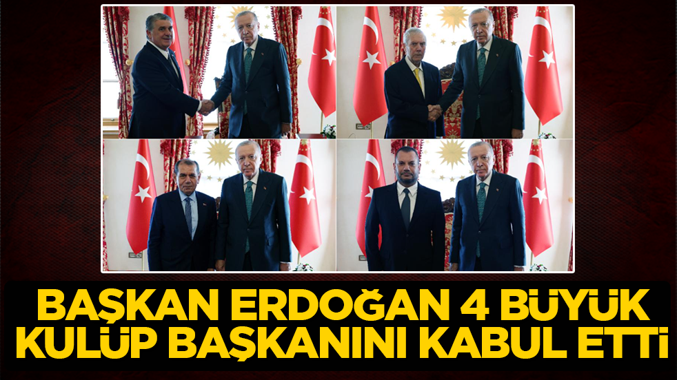 Başkan Erdoğan, 4 büyük kulübün başkanını kabul etti