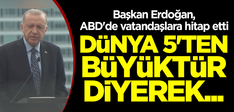 Başkan Erdoğan, ABD'de vatandaşlara hitap etti: Dünya 5'ten büyüktür diyerek...