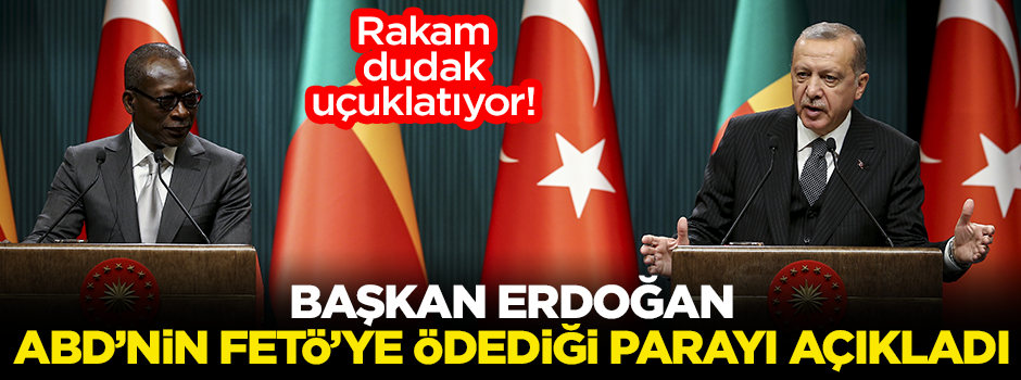 Başkan Erdoğan ABD'nin FETÖ'ye ödediği parayı açıkladı