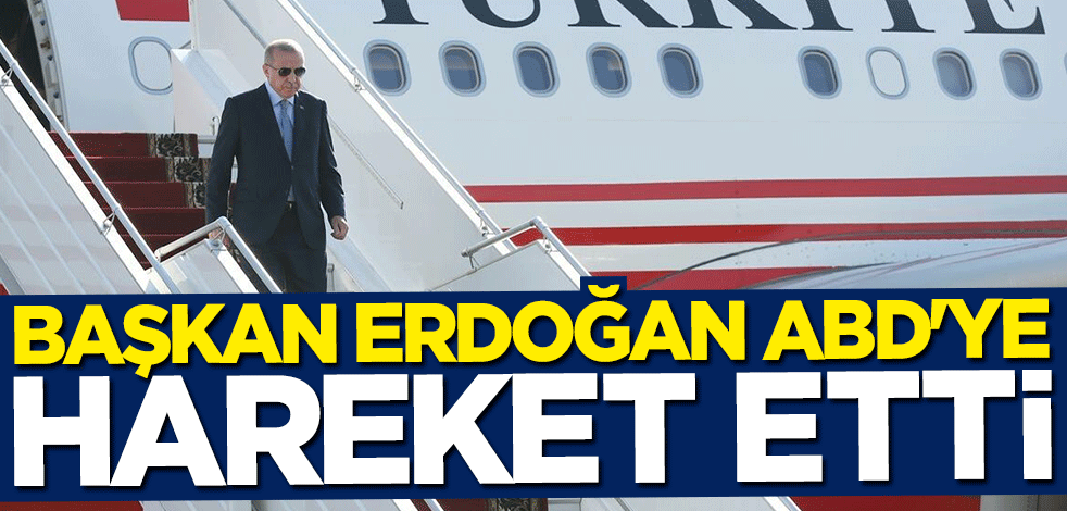 Başkan Erdoğan ABD'ye hareket etti