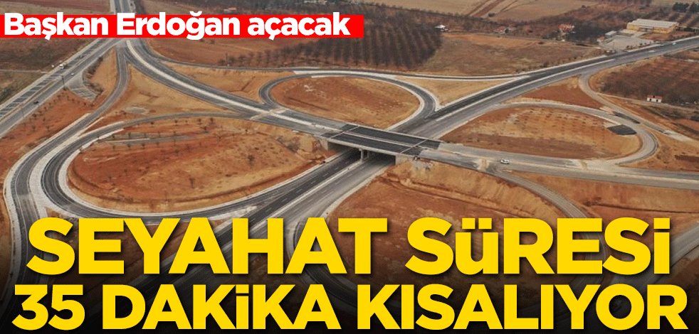 Başkan Erdoğan açacak! Seyahat süresi 35 dakika kısalıyor
