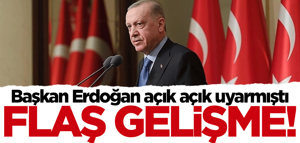 Başkan Erdoğan açık açık uyarmıştı... Flaş gelişme