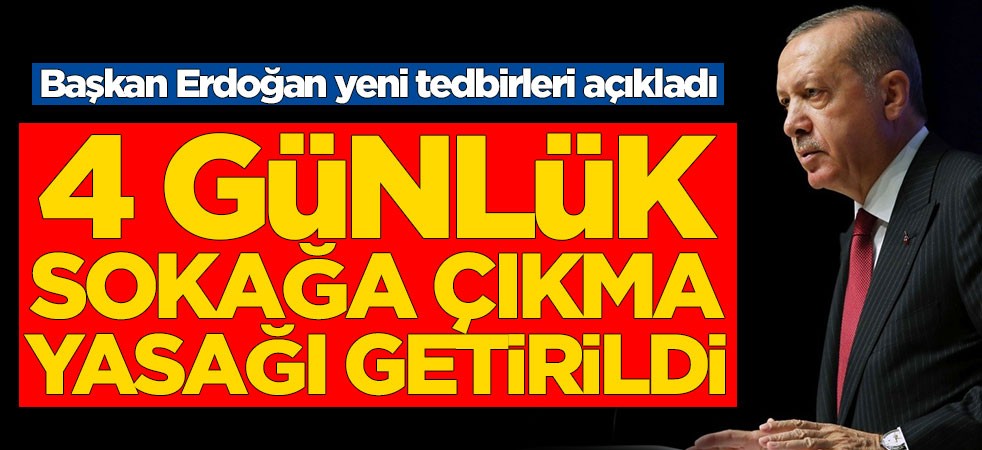 Başkan Erdoğan açıkladı: 4 günlük sokağa çıkma yasağı geldi