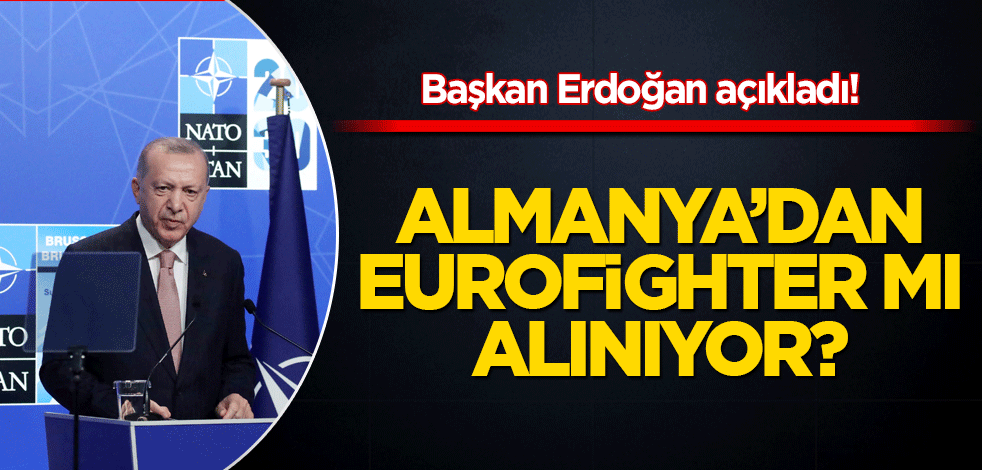 Başkan Erdoğan açıkladı! Almanya’dan Eurofighter mı alınıyor?