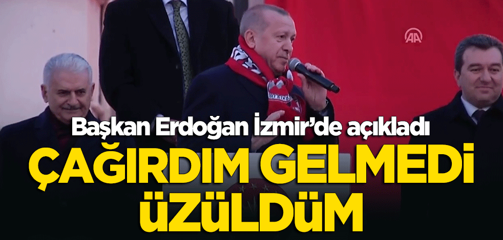 Başkan Erdoğan açıkladı: Çağırdım, gelmedi, üzüldüm