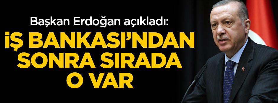 Başkan Erdoğan açıkladı: İş Bankası’ndan sonra sırada o var