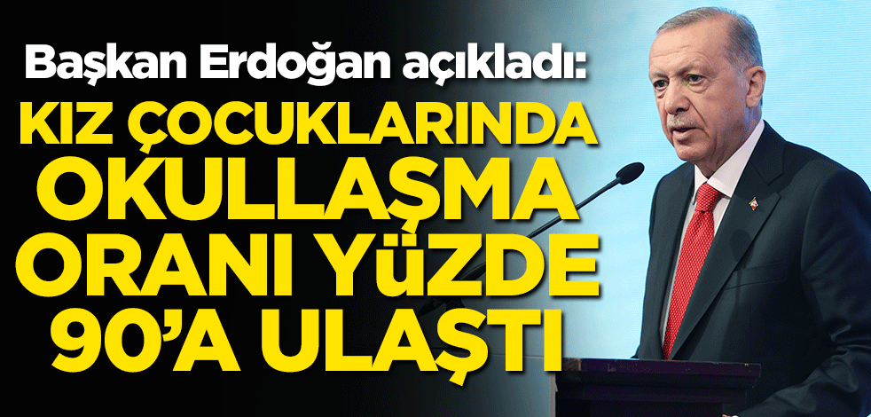 Başkan Erdoğan açıkladı: Kız çocuklarının okullaşma oranı yüzde 90'a ulaştı