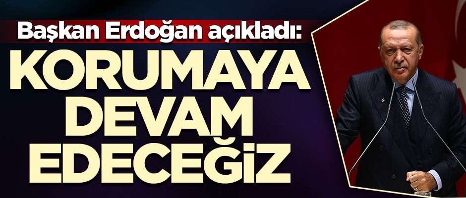 Başkan Erdoğan açıkladı: Korumaya devam edeceğiz