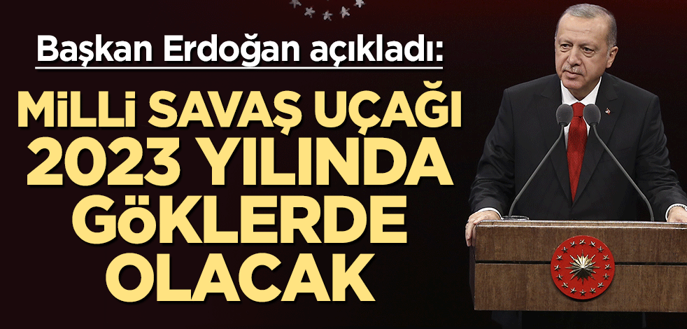 Başkan Erdoğan açıkladı: Milli Savaş Uçağı 2023 yılında göklerde olacak