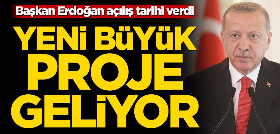 Başkan Erdoğan açılış tarihi verdi! Yeni büyük proje geliyor
