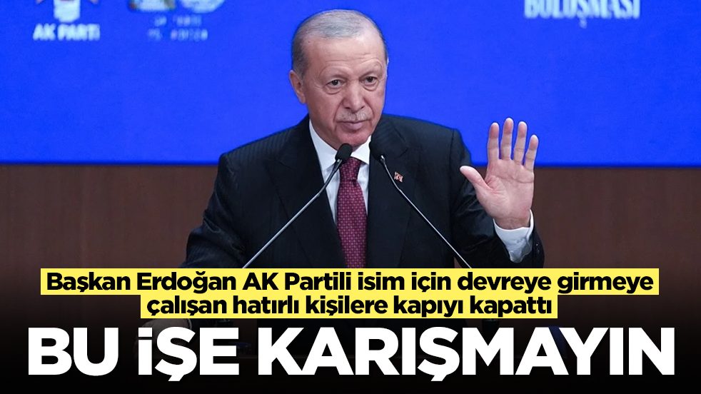 Başkan Erdoğan, AK Partili isim için devreye girmeye çalışan hatırlı kişilere kapıyı kapattı: Bu işe karışmayın