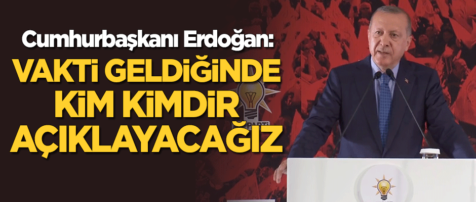Başkan Erdoğan: Vakti geldiğinde kim kimdir açıklayacağız