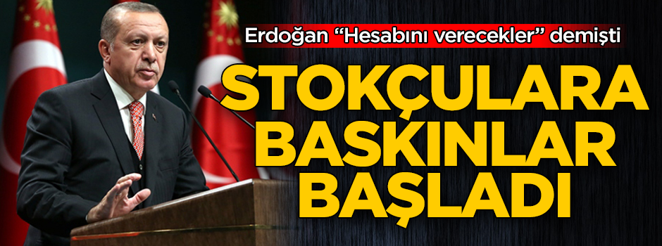 Başkan Erdoğan "Ani baskınlar yapılacak" demişti! Stokçulara operasyonlar başladı