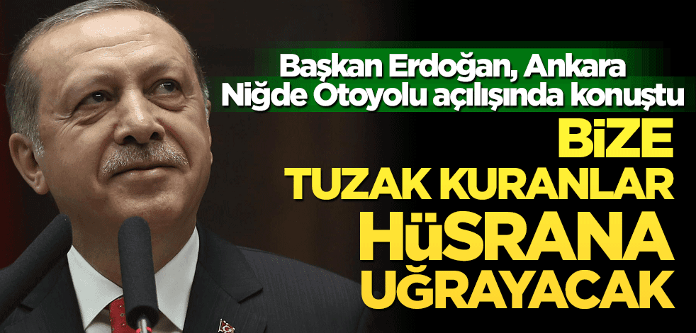 Başkan Erdoğan, Ankara-Niğde Otoyolu’nun açılış töreninde konuştu