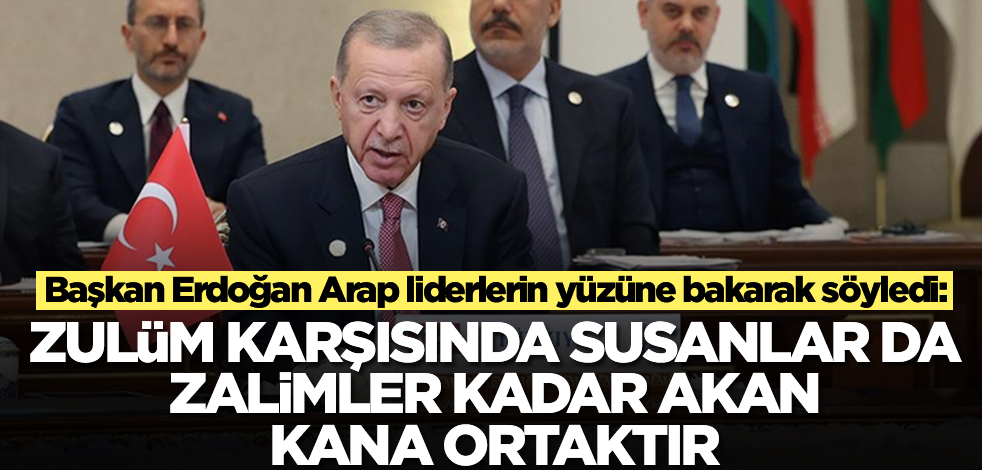 Başkan Erdoğan Arap liderlerin yüzüne bakarak söyledi: Zulüm karşısında susanlar da zalimler kadar akan kana ortaktır