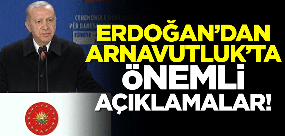 Başkan Erdoğan'dan Arnavutluk'ta önemli açıklamalar