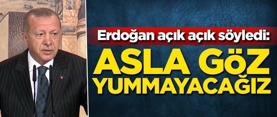 Başkan Erdoğan: Asla göz yummayacağız