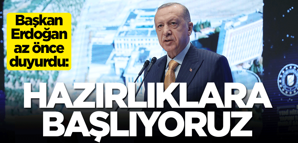 Başkan Erdoğan az önce duyurdu: Hazırlıklara başlıyoruz