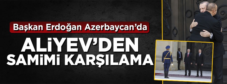 Başkan Erdoğan Azerbaycan'da! Aliyev'den samimi karşılama