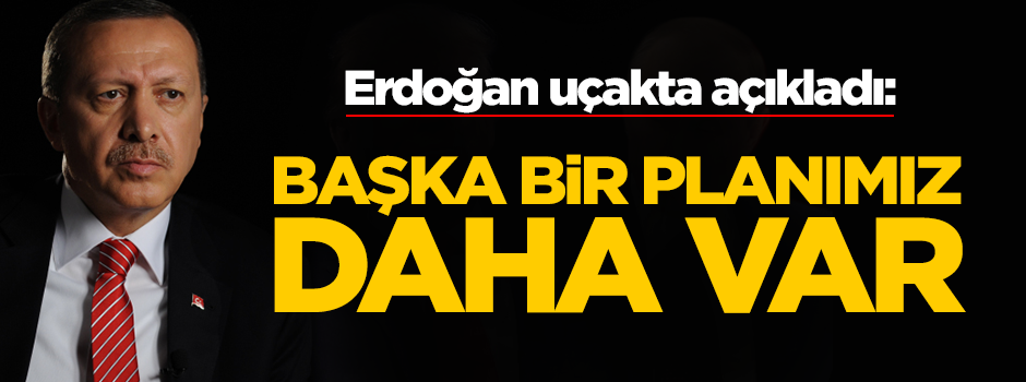 Başkan Erdoğan: Başka bir planımız daha var!