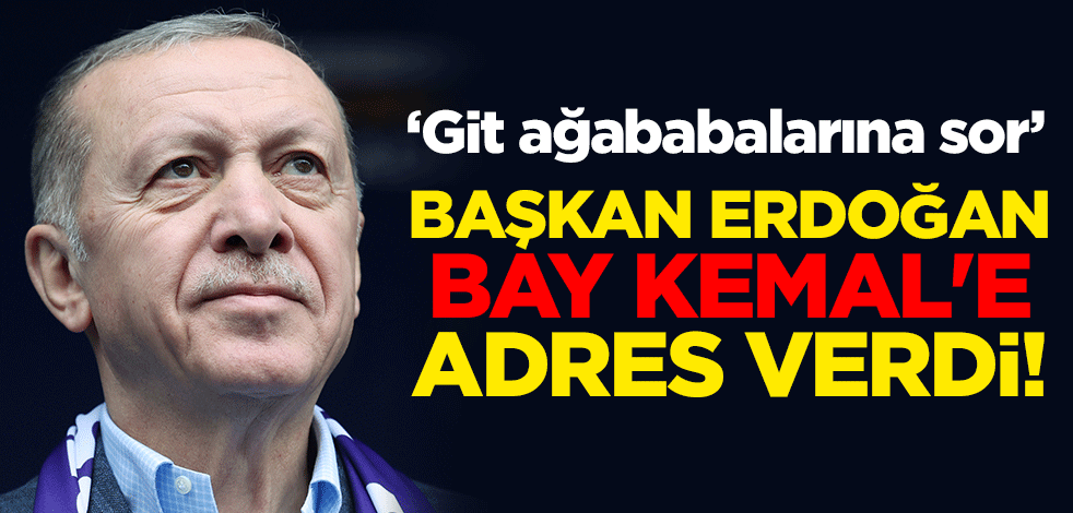Başkan Erdoğan bay Kemal'e adres verdi! ‘Git ağababalarına sor’
