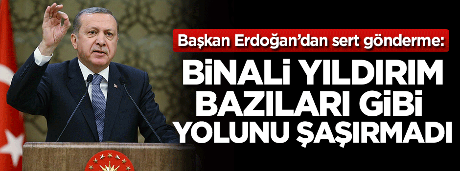 Başkan Erdoğan: Binali Yıldırım bazıları gibi yolunu şaşırmadı