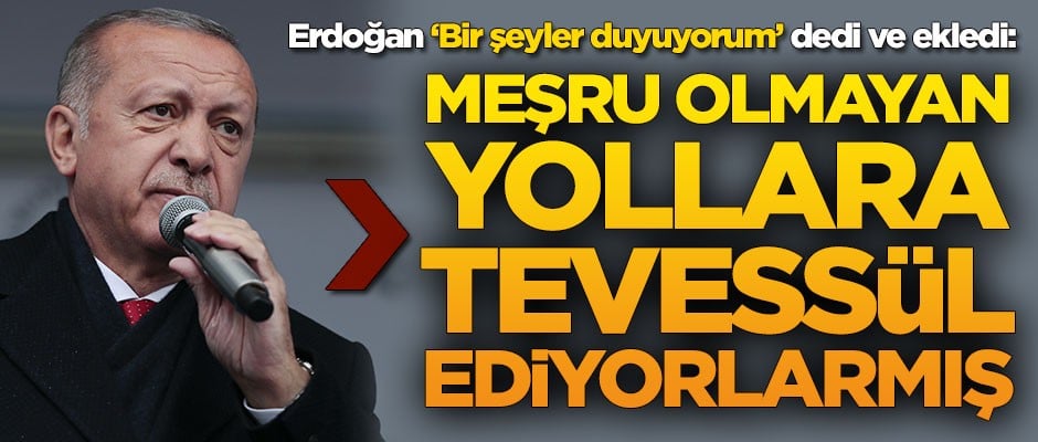 Başkan Erdoğan: Bir şeyler duyuyorum