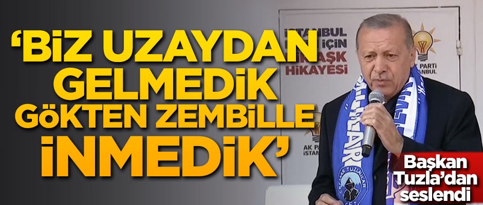 Başkan Erdoğan: Biz uzaydan gelmedik, gökten zembille inmedik