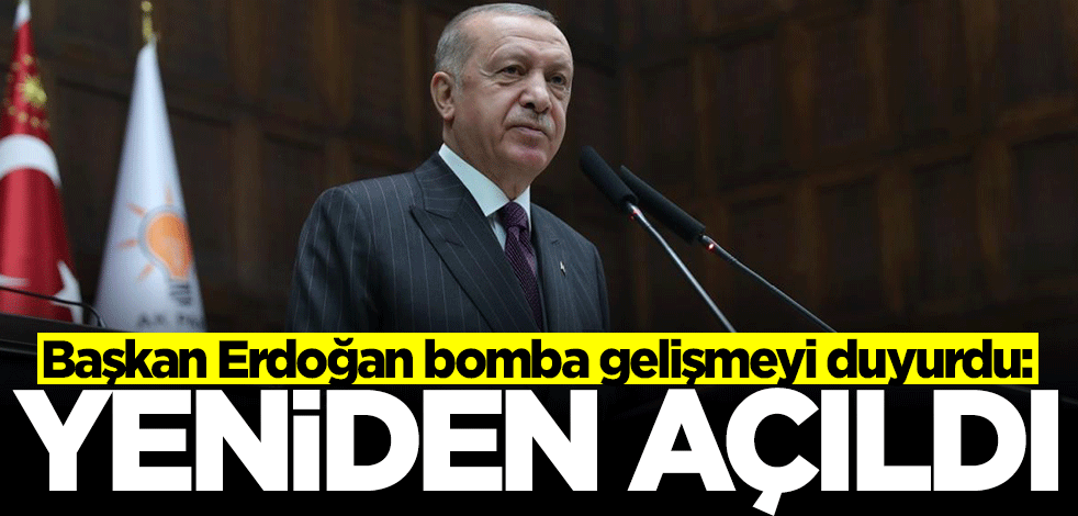 Başkan Erdoğan bomba gelişmeyi duyurdu: Yeniden açıldı