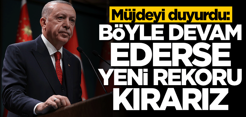 Başkan Erdoğan: Böyle giderse yeni rekoru kırarız