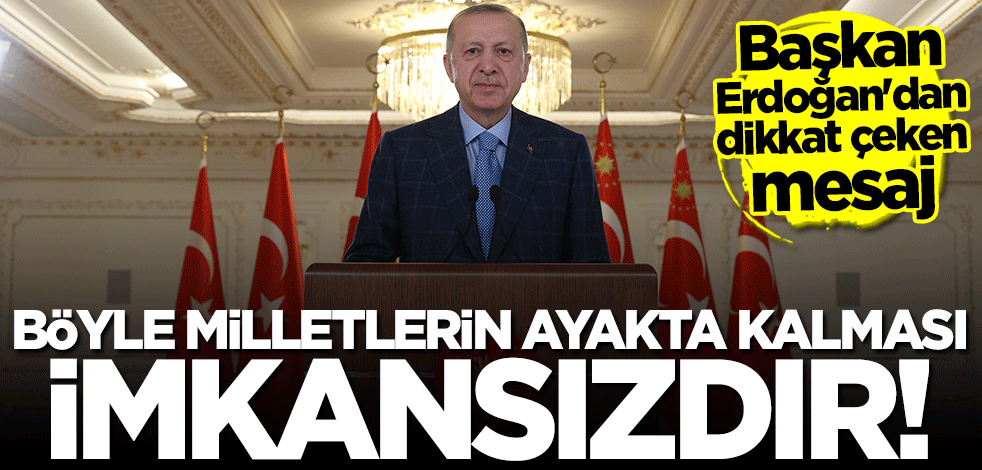 Başkan Erdoğan: Böyle milletlerin ayakta kalması imkansızdır