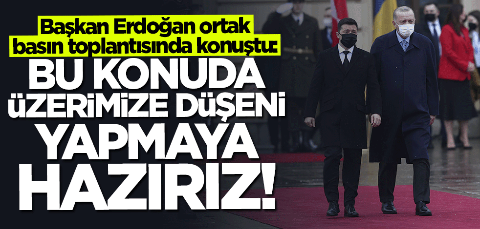 Başkan Erdoğan: Bu konuda üzerimize düşeni yapmaya hazırız
