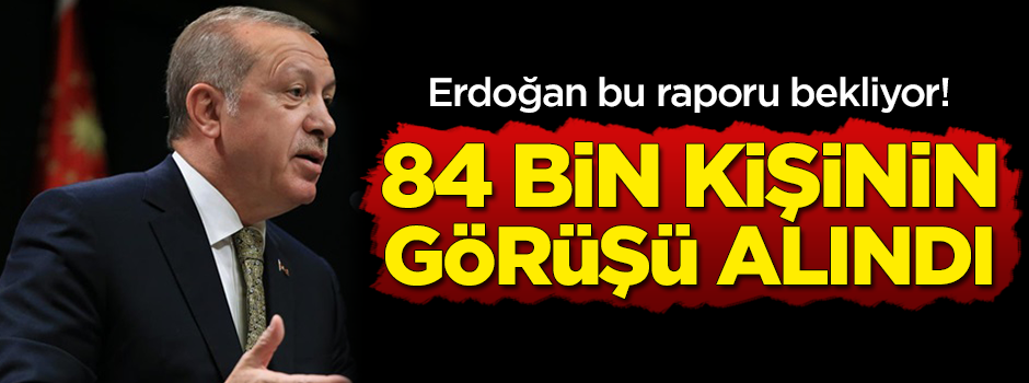 Başkan Erdoğan bu raporu bekliyor! Ev ev dolaşılıp 84 bin kişiye soruldu