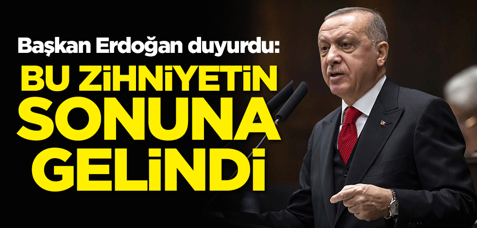 Başkan Erdoğan: Bu zihniyetin sonuna gelindi